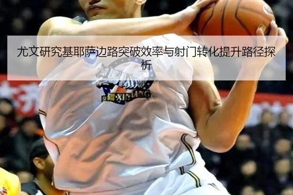 尤文研究基耶萨边路突破效率与射门转化提升路径探析