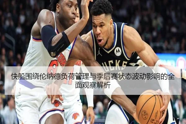 快船围绕伦纳德负荷管理与季后赛状态波动影响的全面观察解析