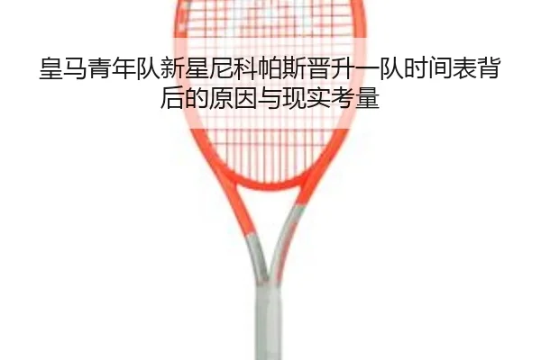 皇马青年队新星尼科帕斯晋升一队时间表背后的原因与现实考量（kaiyun）