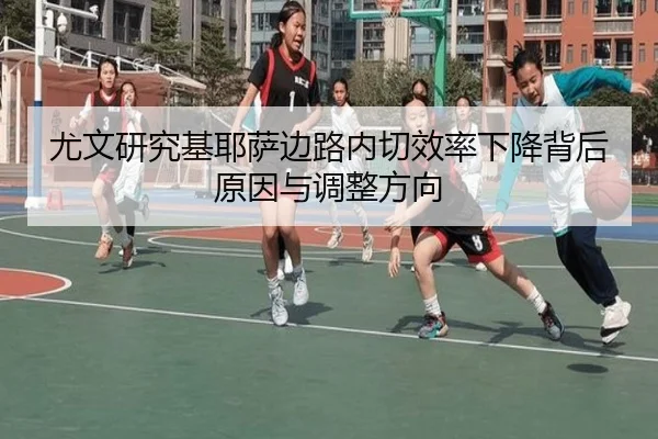 尤文研究基耶萨边路内切效率下降背后原因与调整方向（kaiyun）