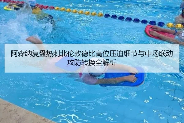 阿森纳复盘热刺北伦敦德比高位压迫细节与中场联动攻防转换全解析