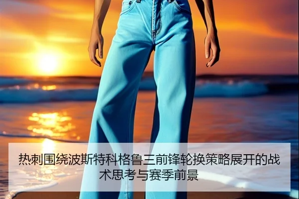 热刺围绕波斯特科格鲁三前锋轮换策略展开的战术思考与赛季前景（kaiyun）