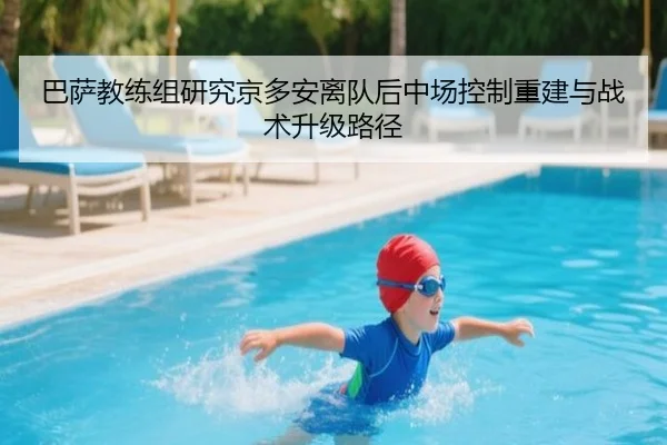 巴萨教练组研究京多安离队后中场控制重建与战术升级路径
